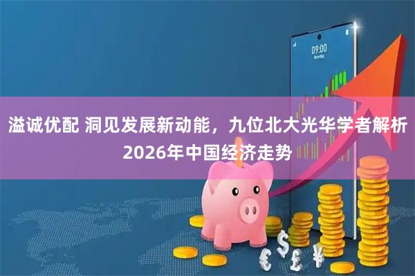 溢诚优配 洞见发展新动能，九位北大光华学者解析2026年中国经济走势