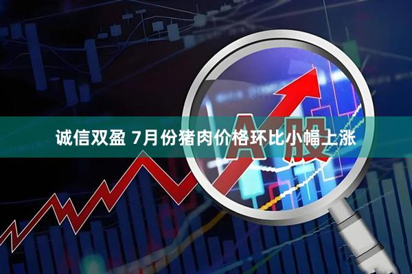 诚信双盈 7月份猪肉价格环比小幅上涨