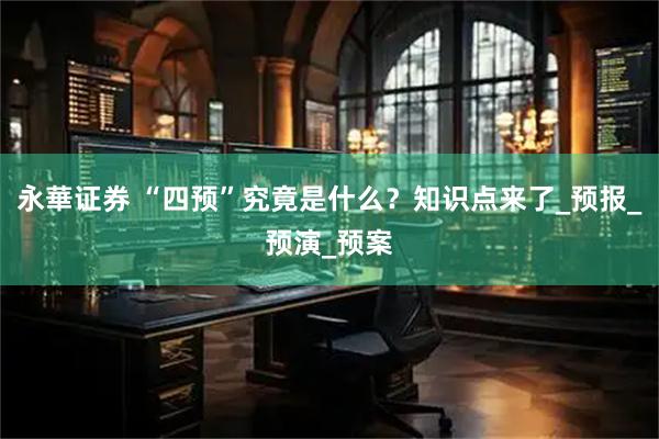 永華证券 “四预”究竟是什么？知识点来了_预报_预演_预案