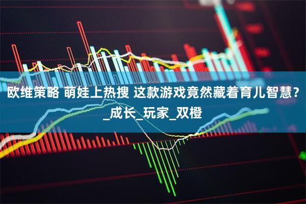 欧维策略 萌娃上热搜 这款游戏竟然藏着育儿智慧？_成长_玩家_双橙