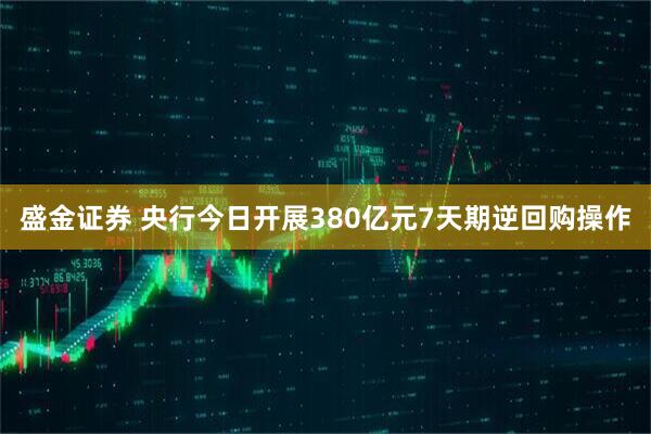 盛金证券 央行今日开展380亿元7天期逆回购操作
