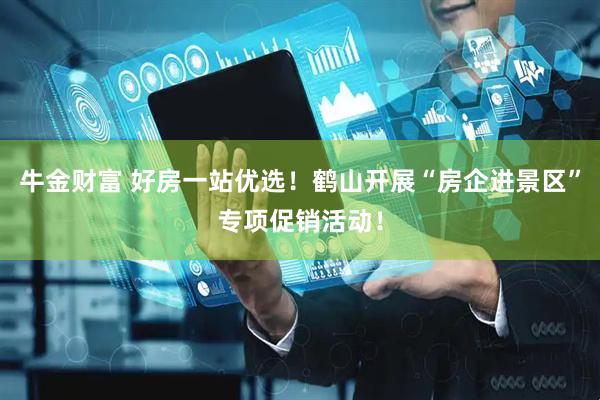 牛金财富 好房一站优选!鹤山开展“房企进景区”专项促销活动!