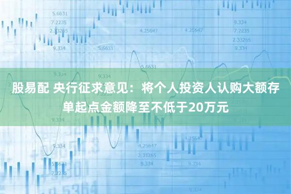 股易配 央行征求意见：将个人投资人认购大额存单起点金额降至不低于20万元