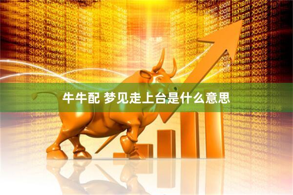 牛牛配 梦见走上台是什么意思