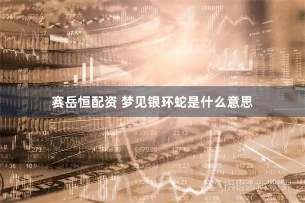 赛岳恒配资 梦见银环蛇是什么意思
